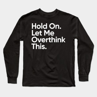 Hold On. Let Me Overthink This. Long Sleeve T-Shirt